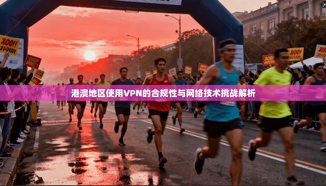 港澳地区使用VPN的合规性与网络技术挑战解析
