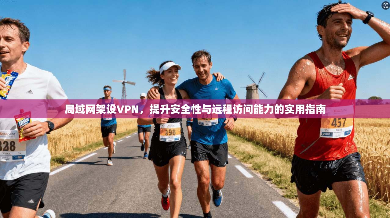 局域网架设VPN，提升安全性与远程访问能力的实用指南