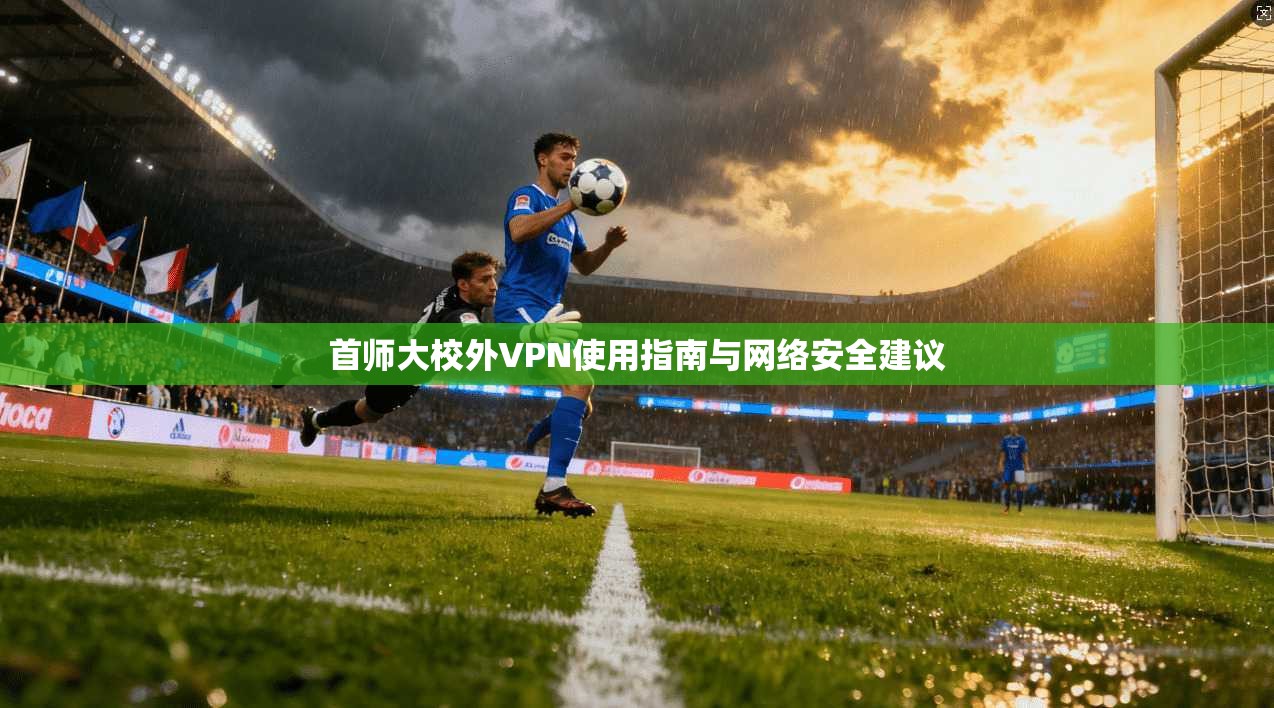 首师大校外VPN使用指南与网络安全建议