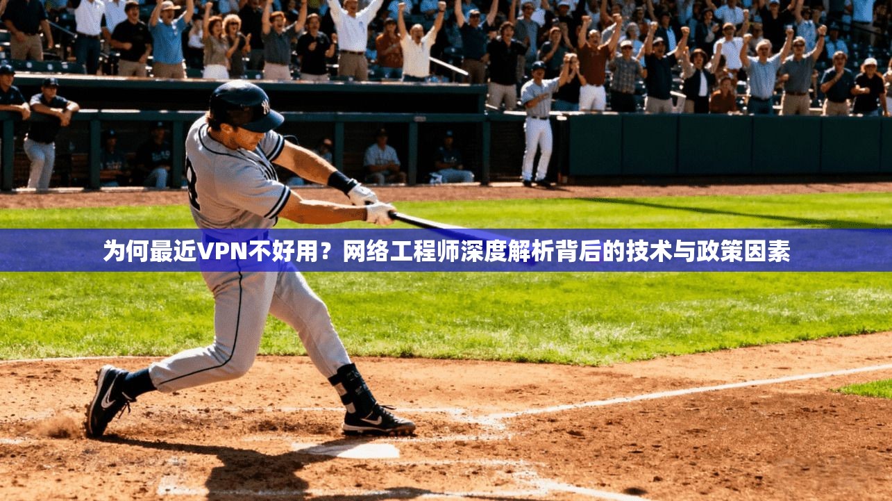 为何最近VPN不好用？网络工程师深度解析背后的技术与政策因素