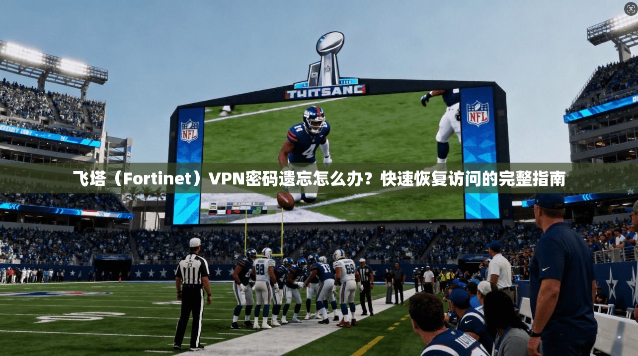 飞塔（Fortinet）VPN密码遗忘怎么办？快速恢复访问的完整指南
