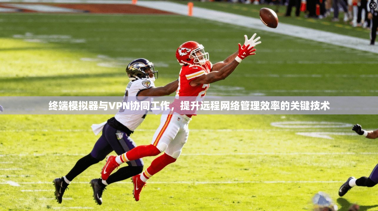 终端模拟器与VPN协同工作，提升远程网络管理效率的关键技术