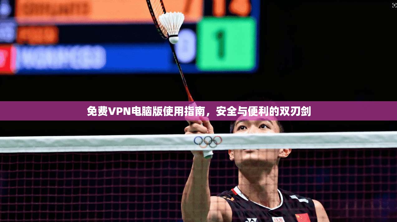 免费VPN电脑版使用指南，安全与便利的双刃剑