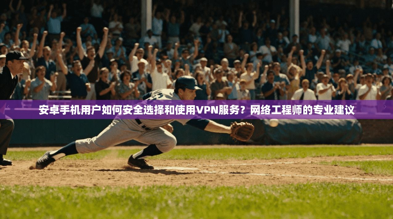 安卓手机用户如何安全选择和使用VPN服务？网络工程师的专业建议