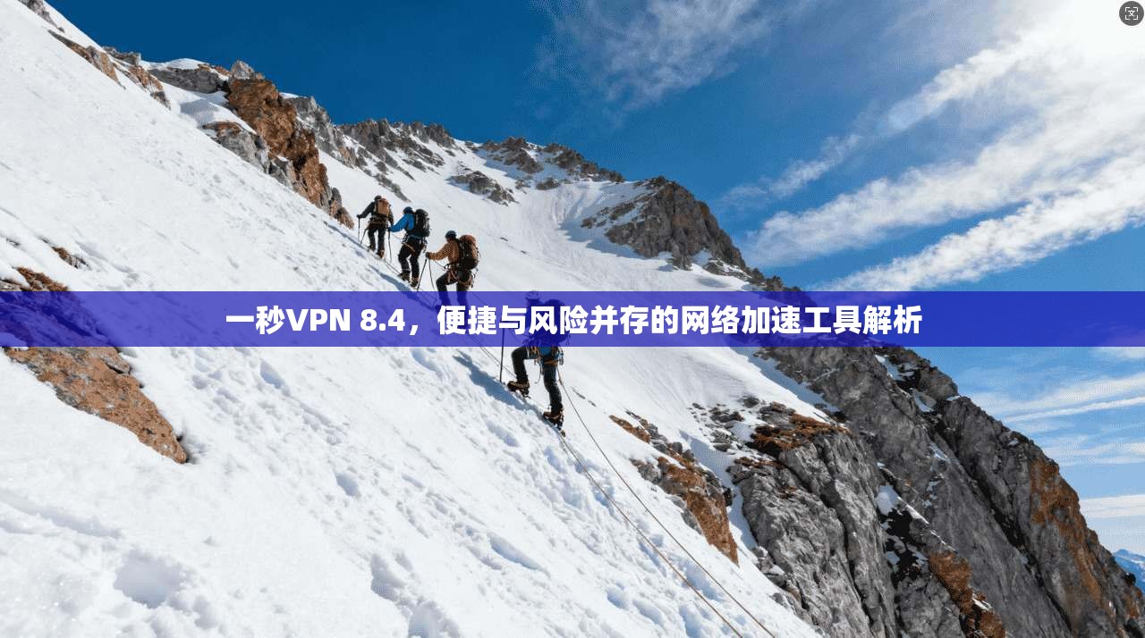 一秒VPN 8.4，便捷与风险并存的网络加速工具解析