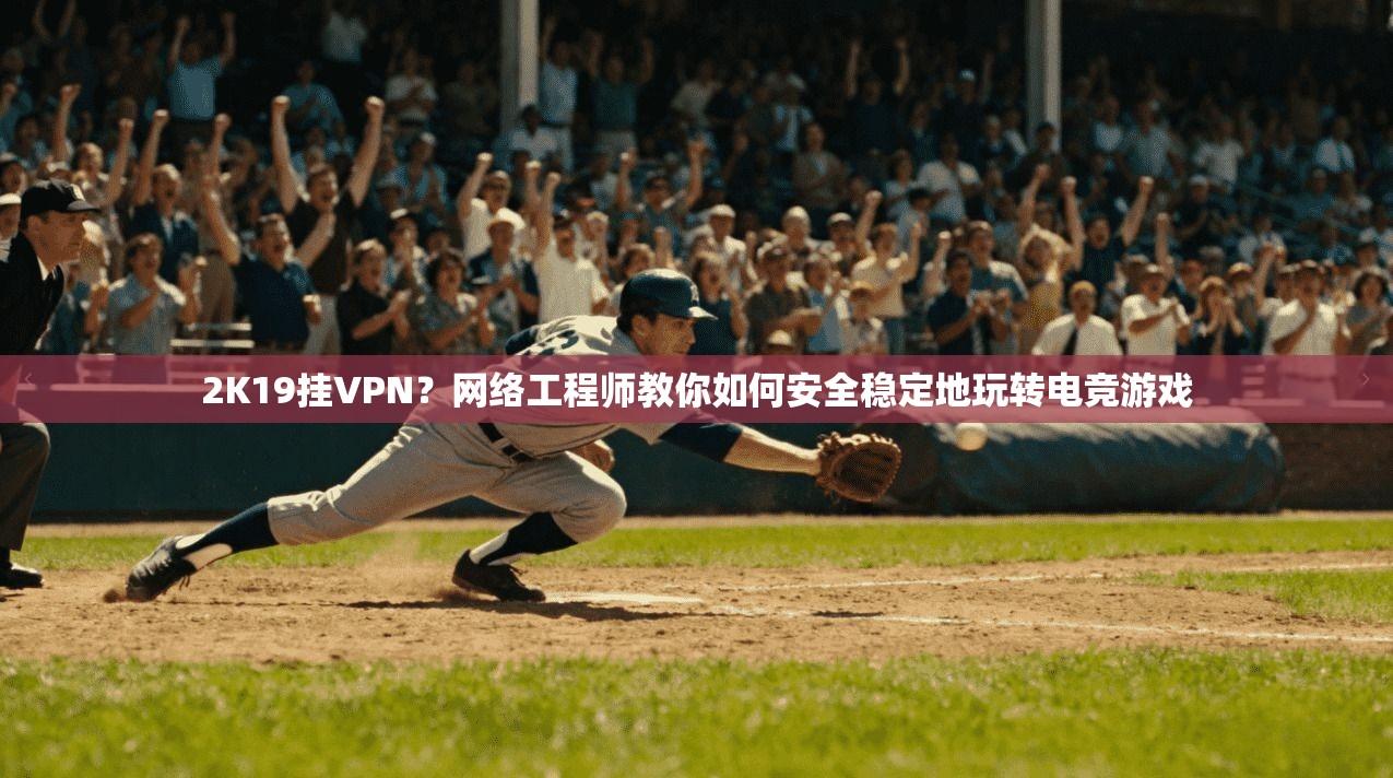 2K19挂VPN？网络工程师教你如何安全稳定地玩转电竞游戏