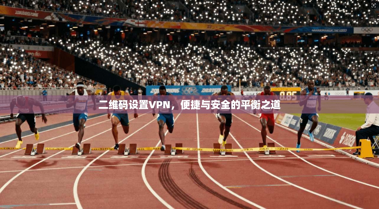 二维码设置VPN，便捷与安全的平衡之道