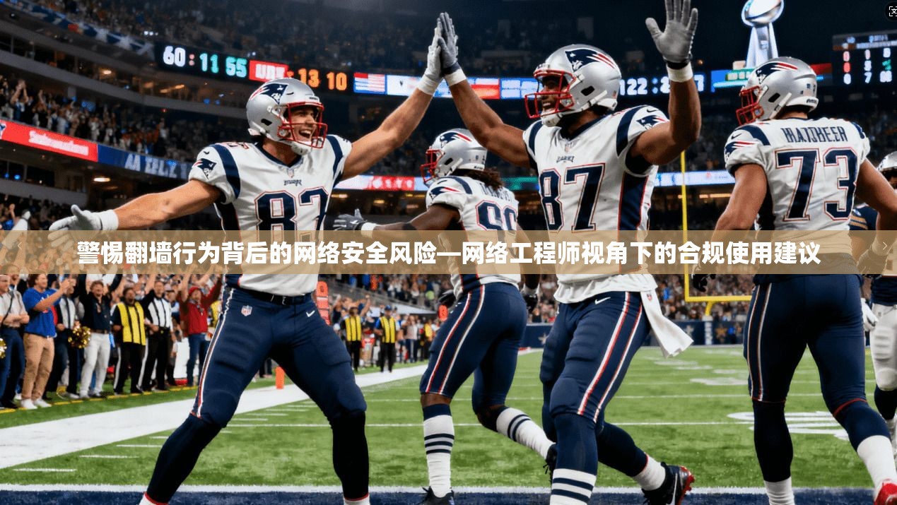 警惕翻墙行为背后的网络安全风险—网络工程师视角下的合规使用建议