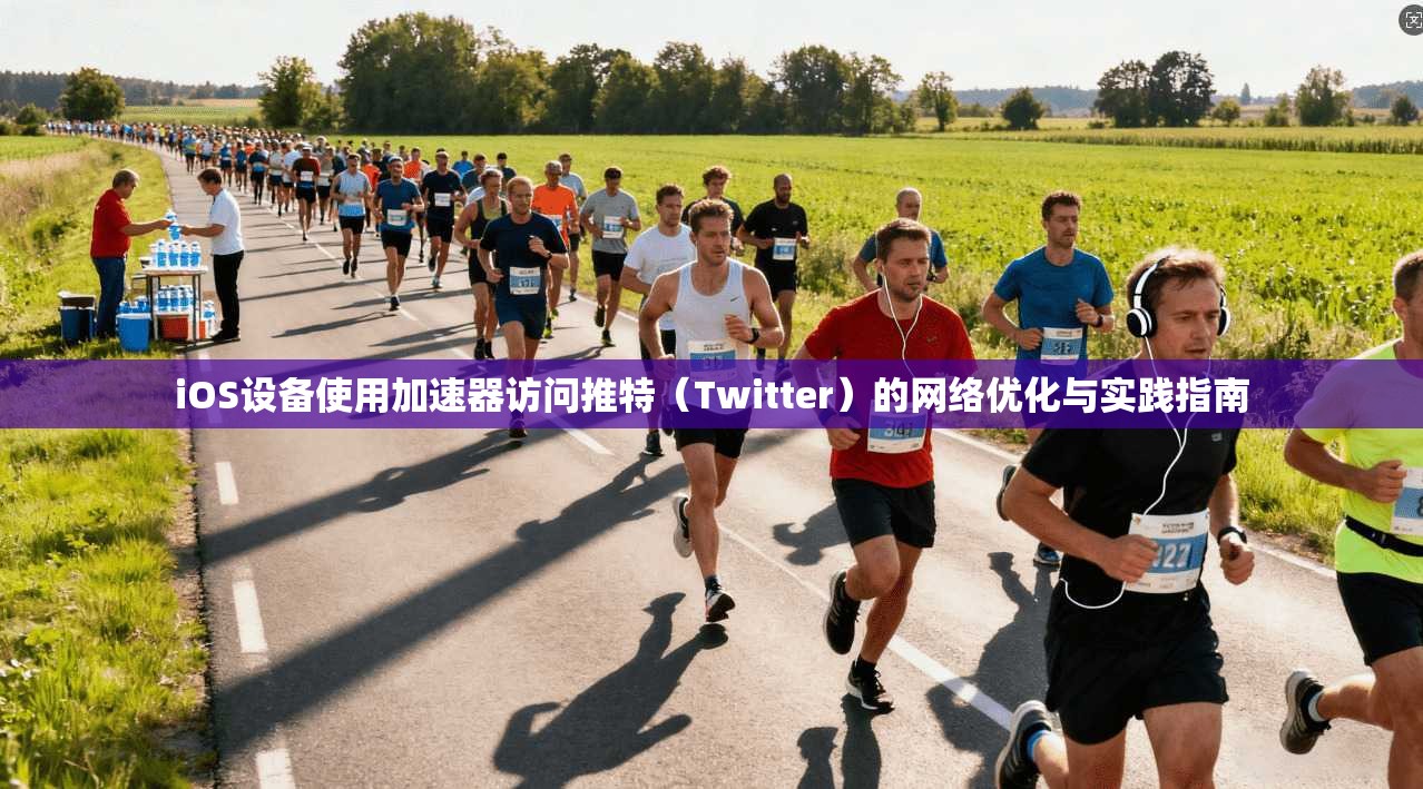 iOS设备使用加速器访问推特（Twitter）的网络优化与实践指南
