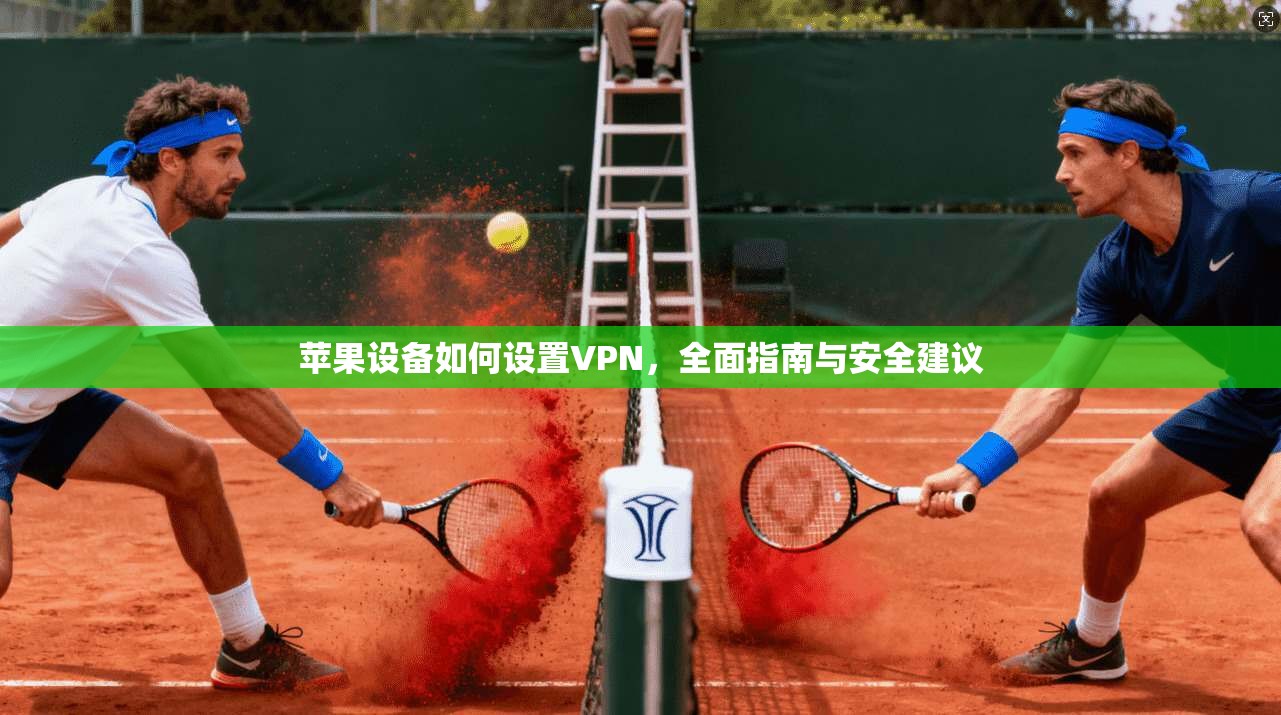 苹果设备如何设置VPN，全面指南与安全建议