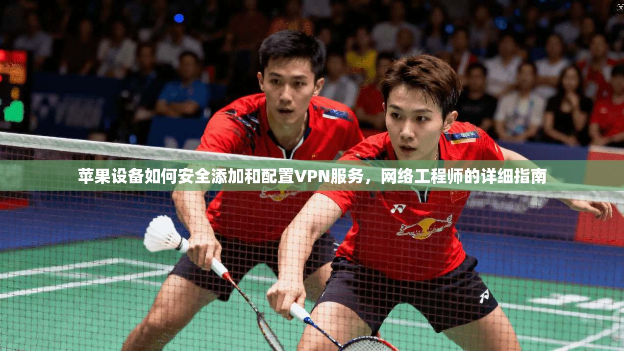 苹果设备如何安全添加和配置VPN服务，网络工程师的详细指南