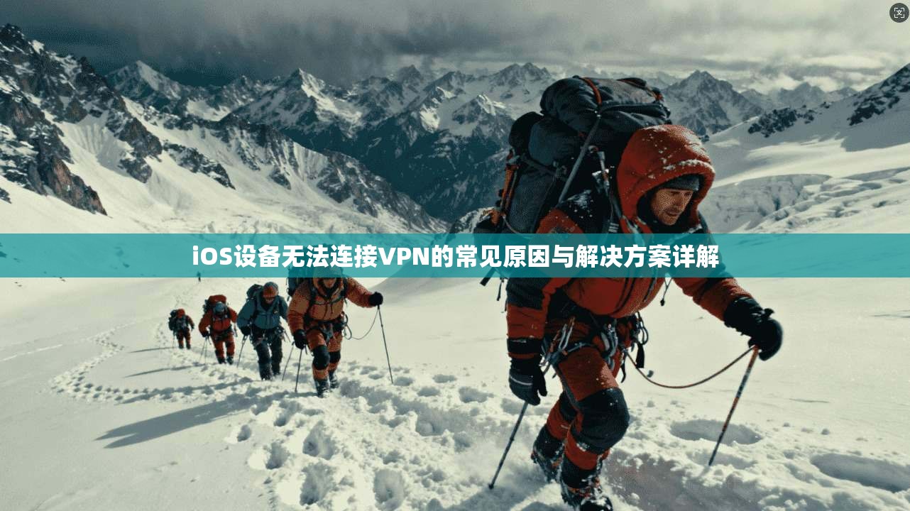 iOS设备无法连接VPN的常见原因与解决方案详解