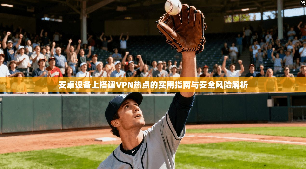 安卓设备上搭建VPN热点的实用指南与安全风险解析