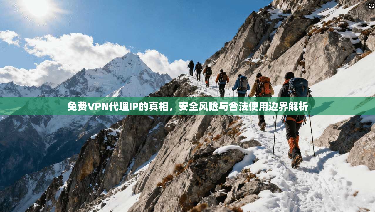 免费VPN代理IP的真相，安全风险与合法使用边界解析