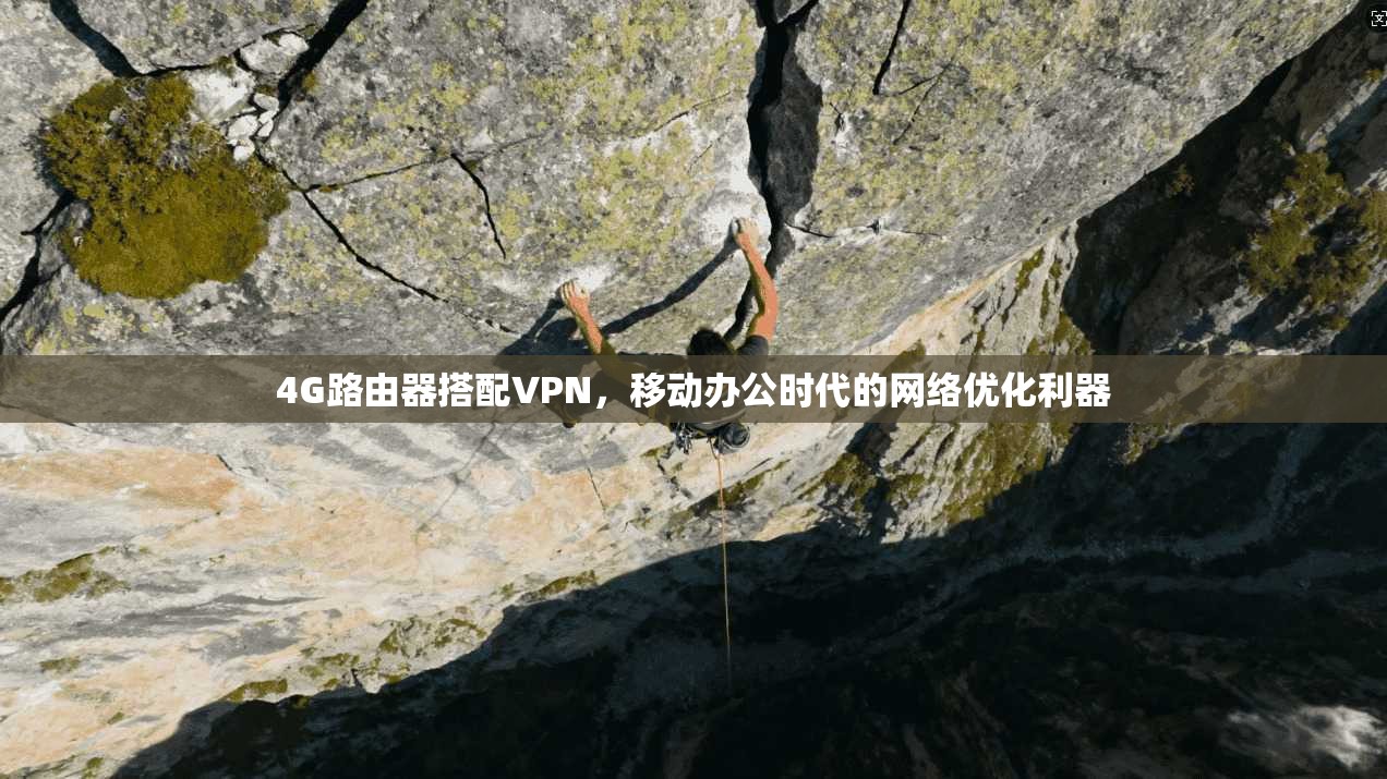 4G路由器搭配VPN，移动办公时代的网络优化利器