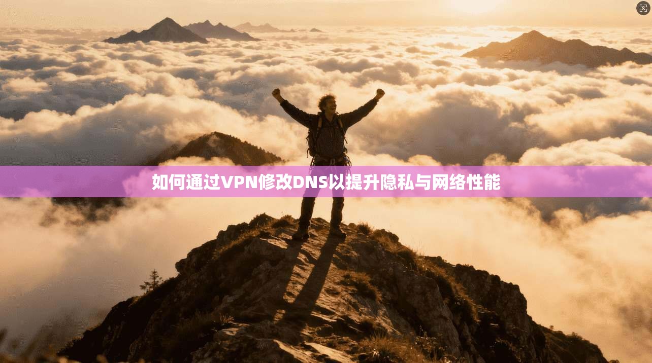 如何通过VPN修改DNS以提升隐私与网络性能