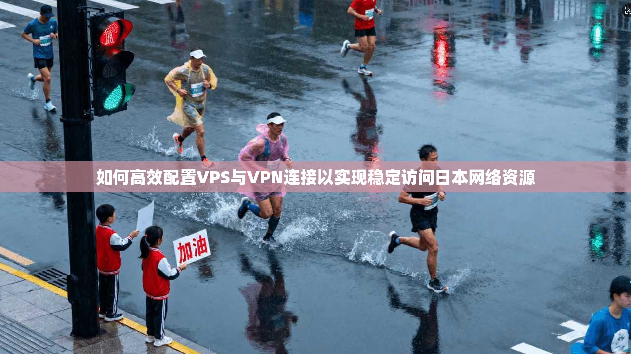 如何高效配置VPS与VPN连接以实现稳定访问日本网络资源