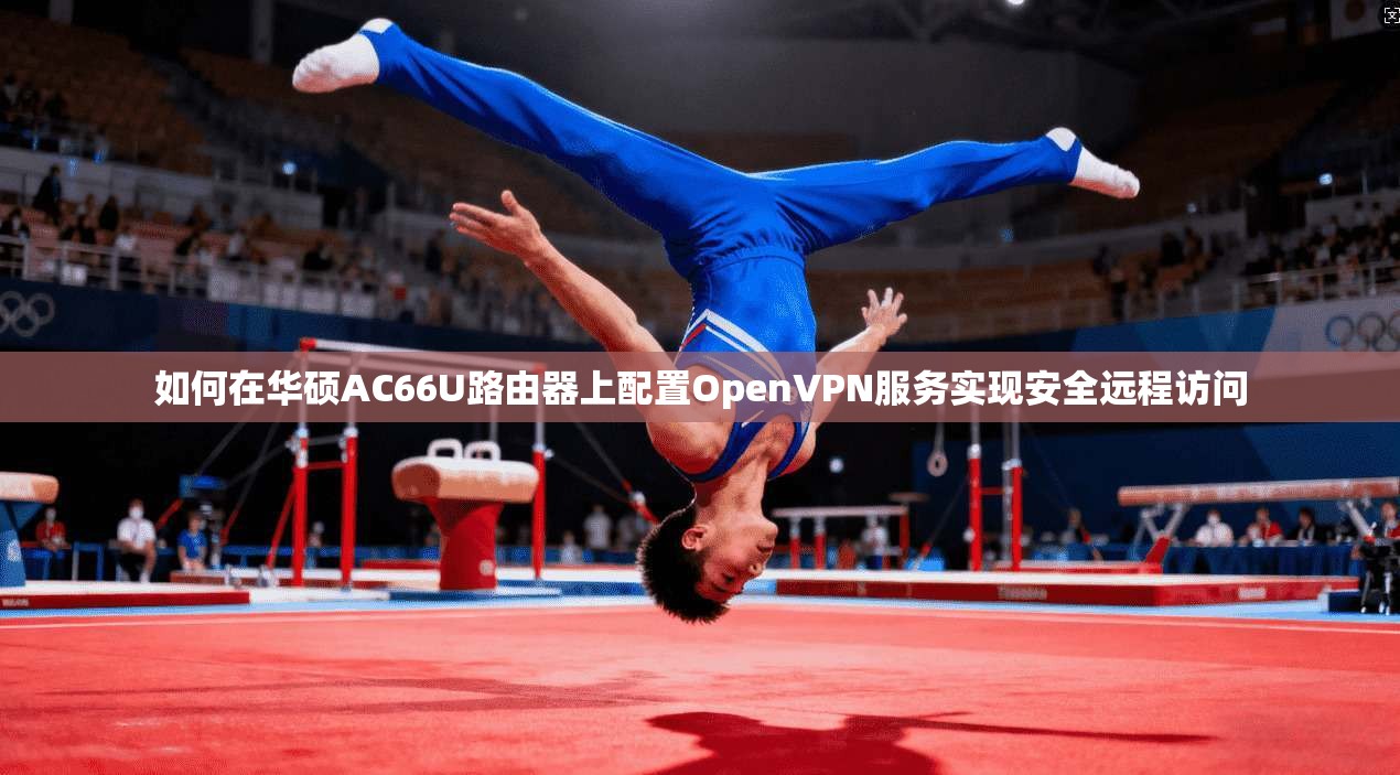 如何在华硕AC66U路由器上配置OpenVPN服务实现安全远程访问