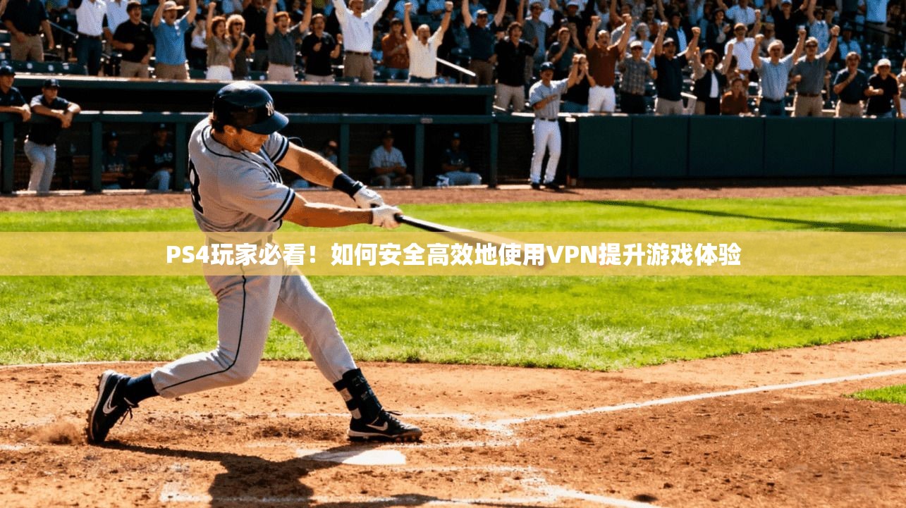 PS4玩家必看！如何安全高效地使用VPN提升游戏体验