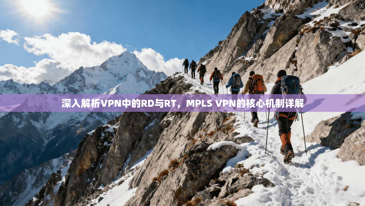 深入解析VPN中的RD与RT，MPLS VPN的核心机制详解