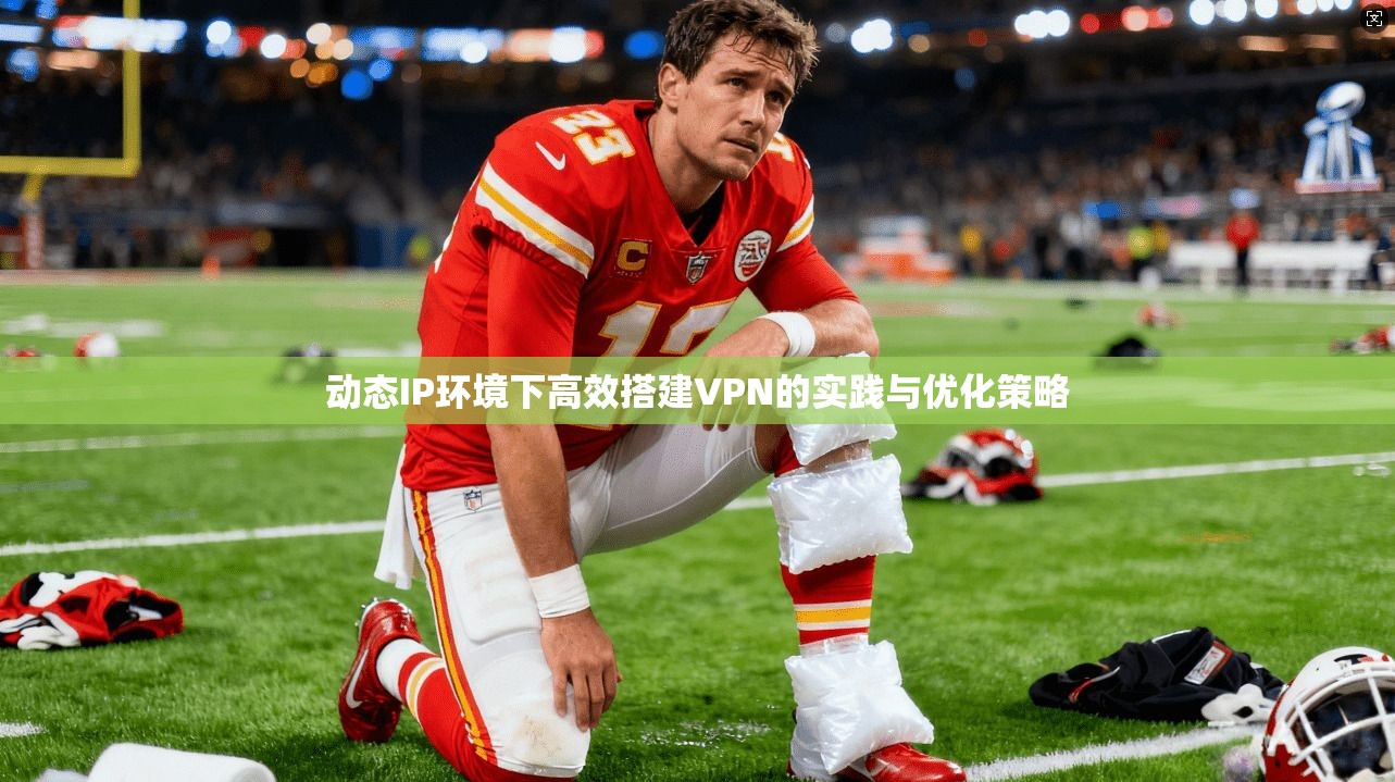 动态IP环境下高效搭建VPN的实践与优化策略
