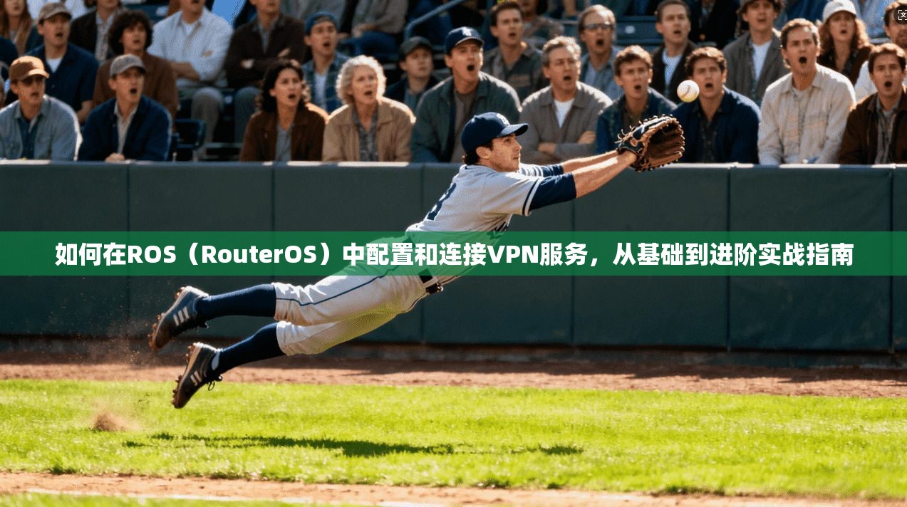 如何在ROS（RouterOS）中配置和连接VPN服务，从基础到进阶实战指南