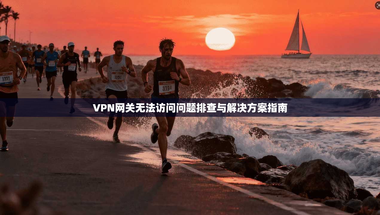 VPN网关无法访问问题排查与解决方案指南