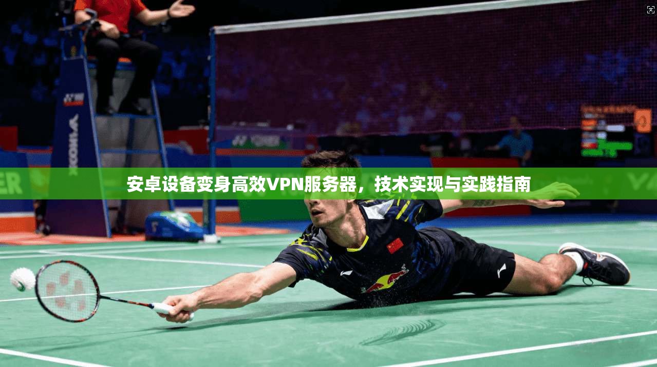 安卓设备变身高效VPN服务器，技术实现与实践指南