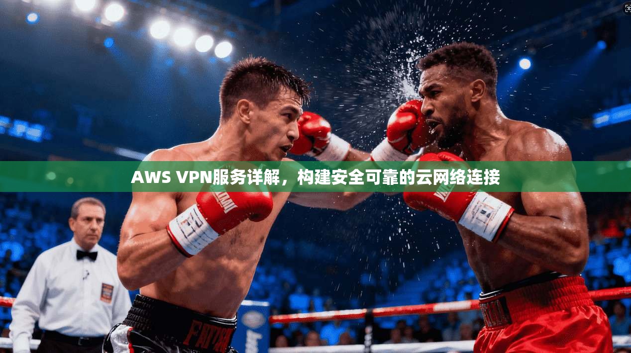 AWS VPN服务详解，构建安全可靠的云网络连接