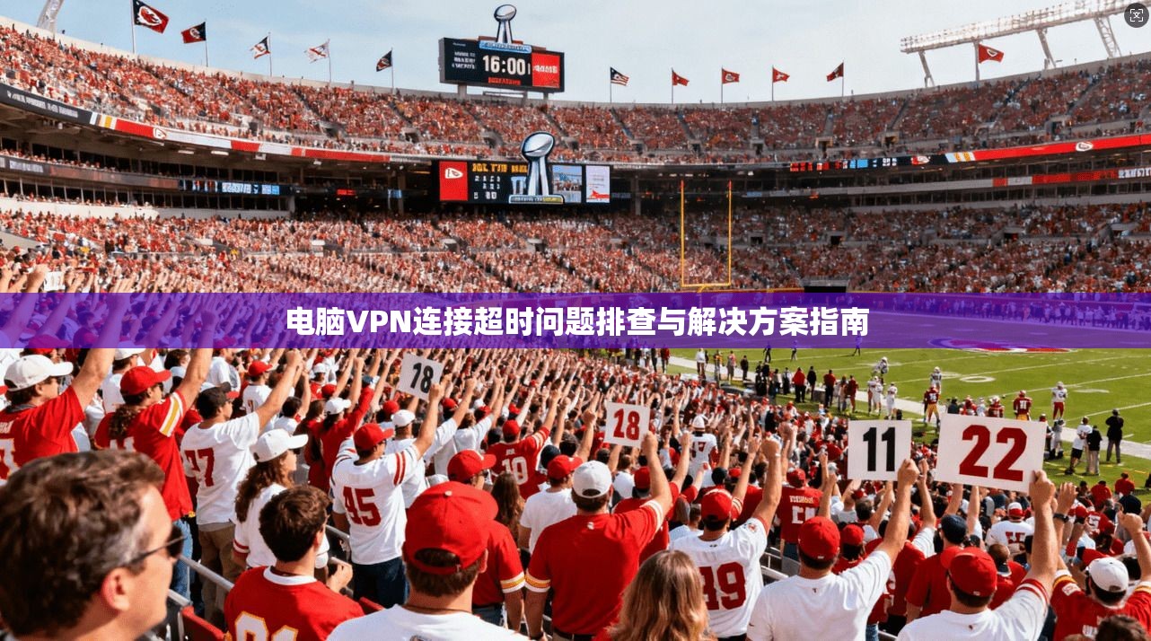 电脑VPN连接超时问题排查与解决方案指南