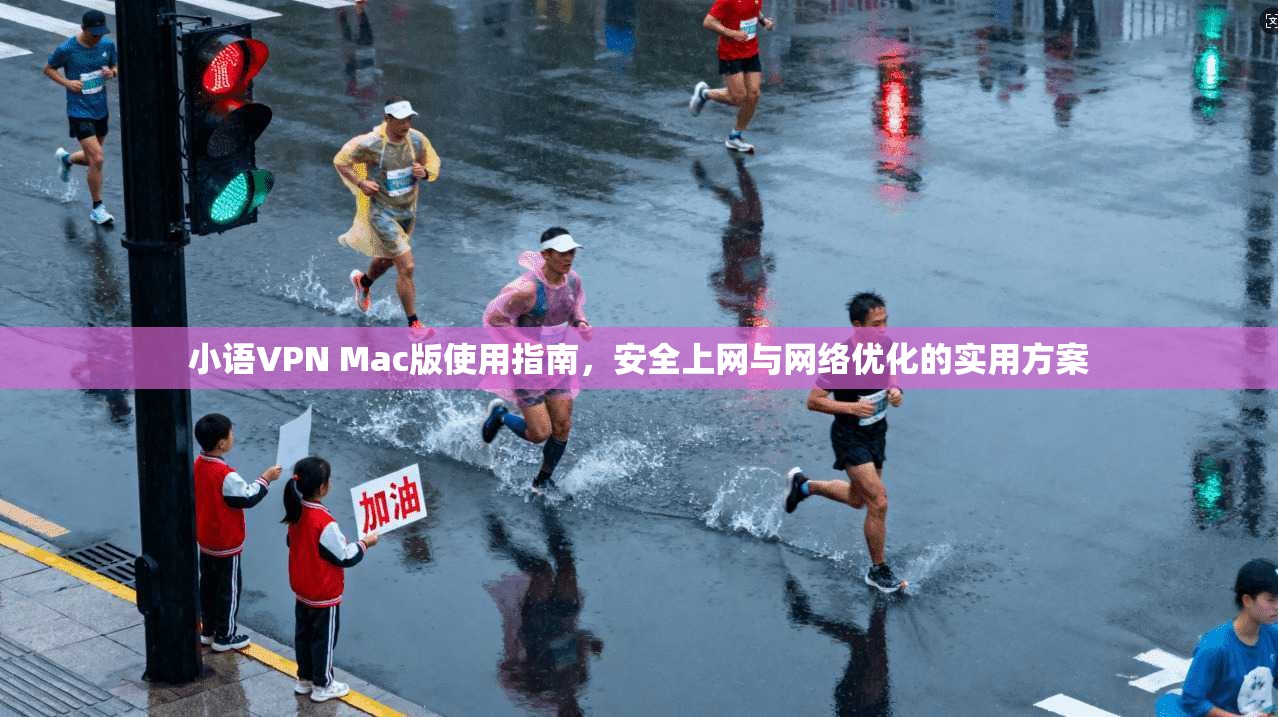 小语VPN Mac版使用指南，安全上网与网络优化的实用方案