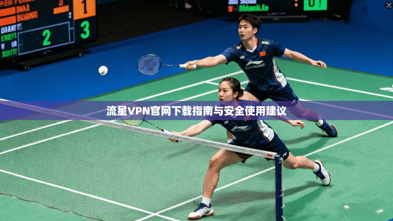 流星VPN官网下载指南与安全使用建议