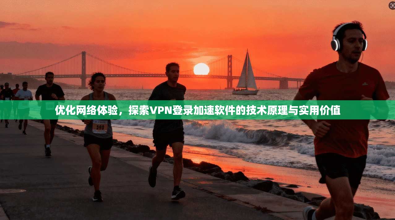 优化网络体验，探索VPN登录加速软件的技术原理与实用价值