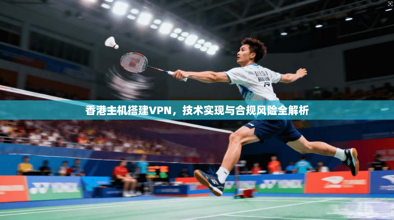 香港主机搭建VPN，技术实现与合规风险全解析