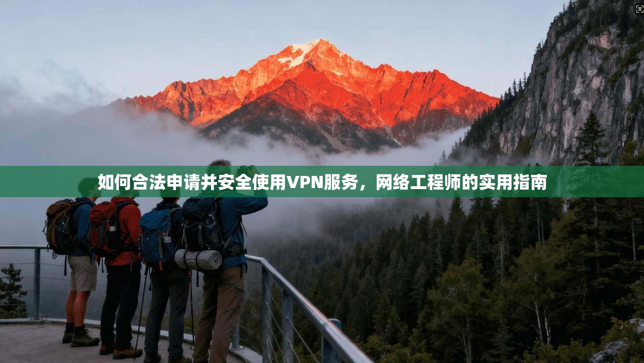 如何合法申请并安全使用VPN服务，网络工程师的实用指南