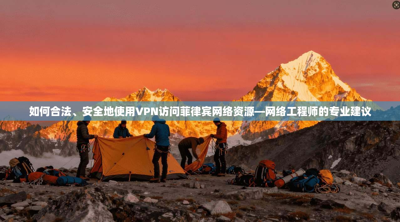 如何合法、安全地使用VPN访问菲律宾网络资源—网络工程师的专业建议