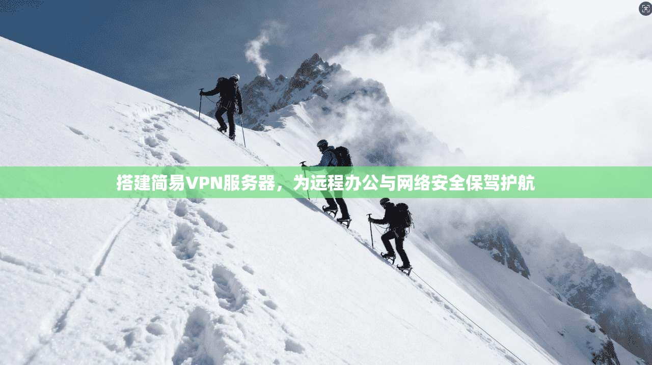 搭建简易VPN服务器，为远程办公与网络安全保驾护航