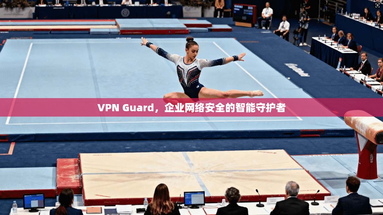 VPN Guard，企业网络安全的智能守护者