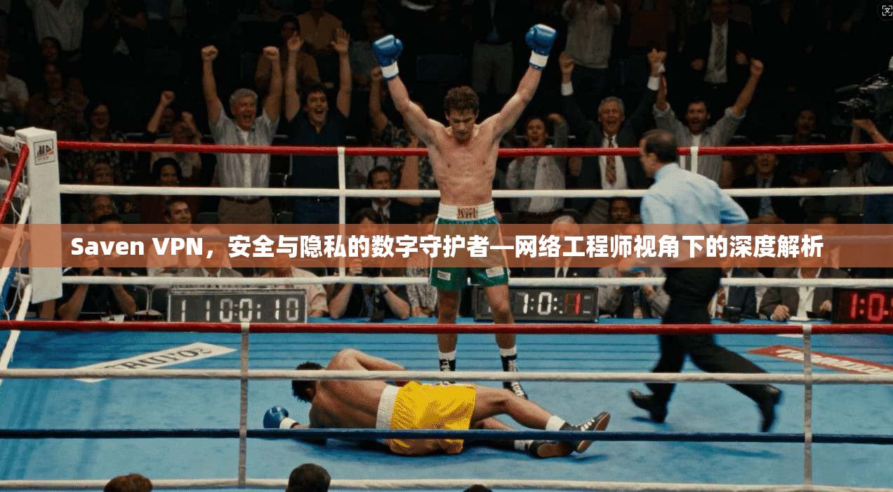 Saven VPN，安全与隐私的数字守护者—网络工程师视角下的深度解析