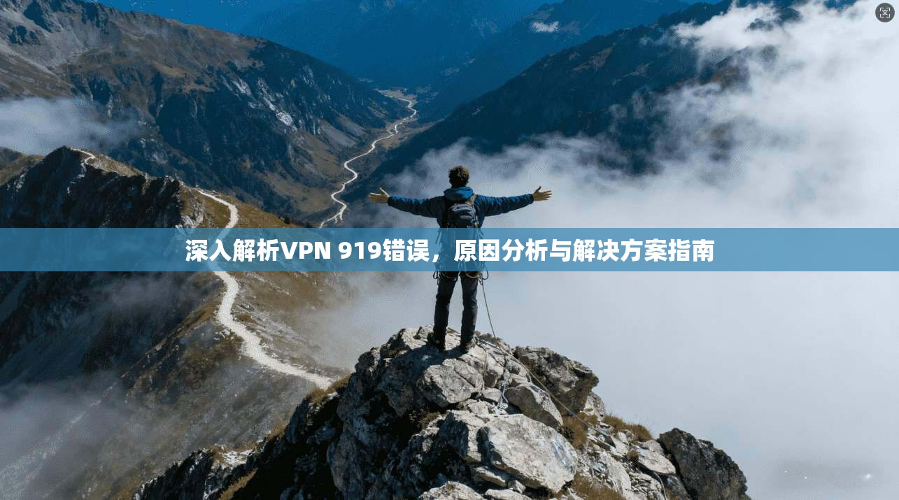 深入解析VPN 919错误，原因分析与解决方案指南