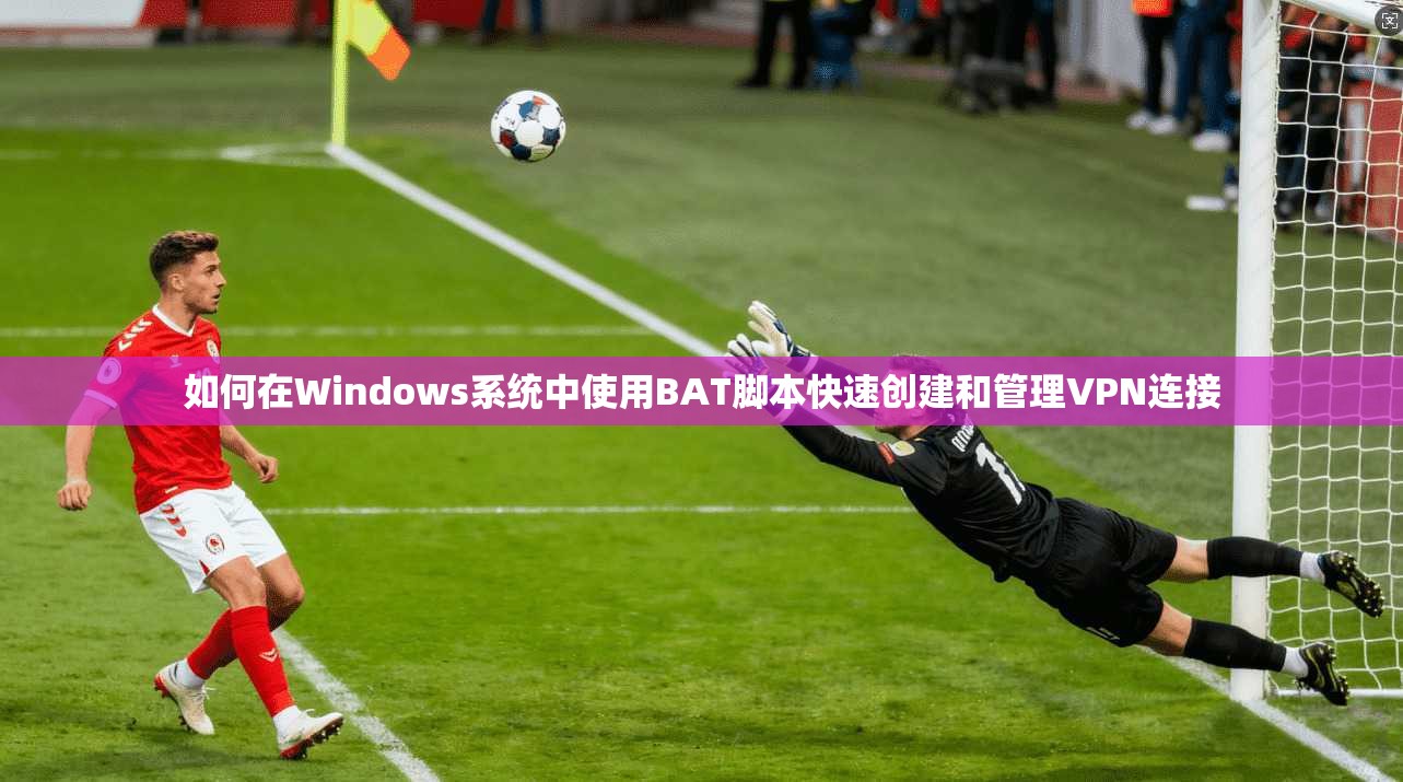 如何在Windows系统中使用BAT脚本快速创建和管理VPN连接