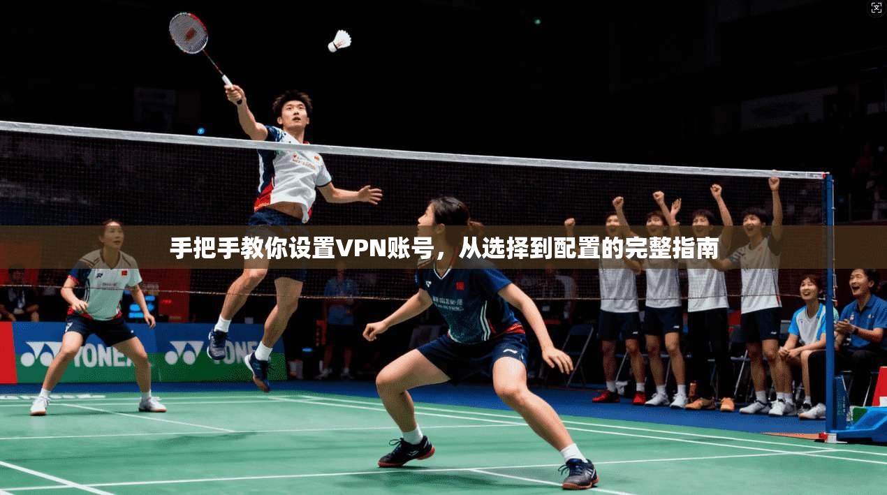 手把手教你设置VPN账号，从选择到配置的完整指南