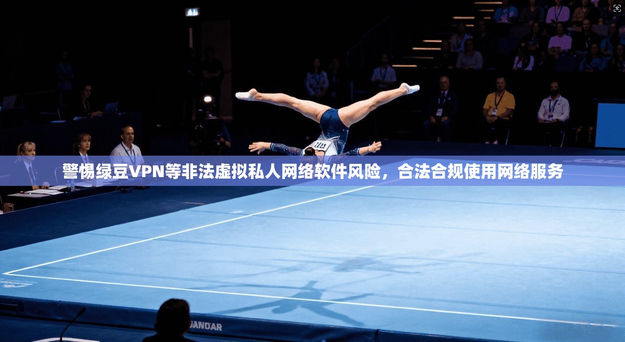 警惕绿豆VPN等非法虚拟私人网络软件风险，合法合规使用网络服务