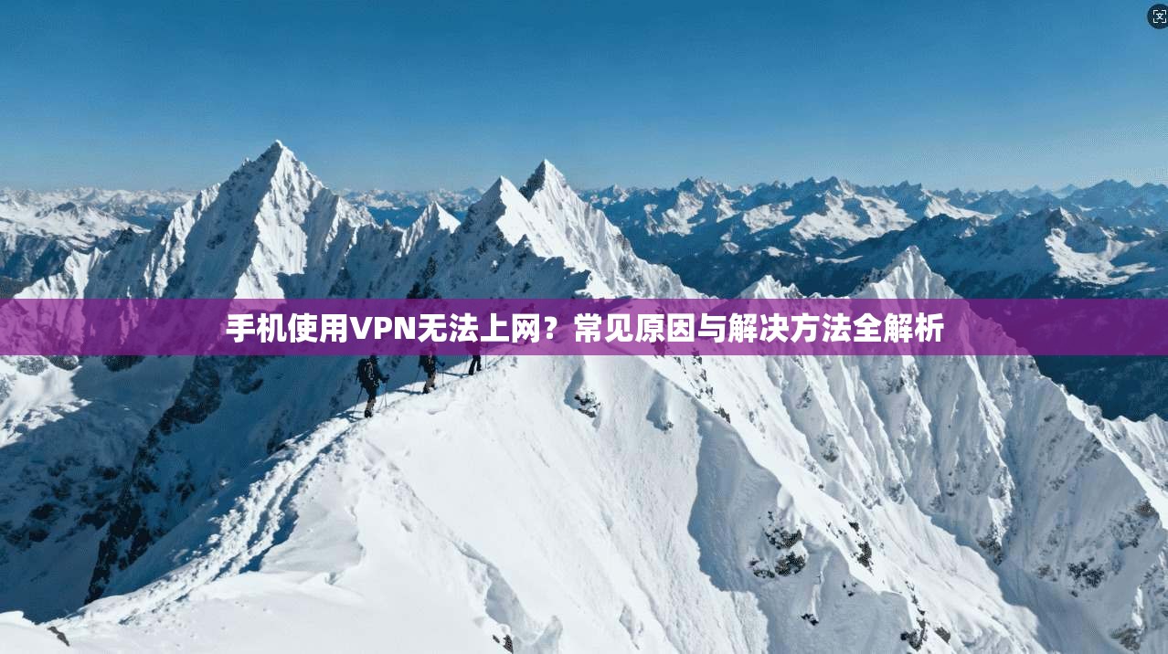 手机使用VPN无法上网？常见原因与解决方法全解析