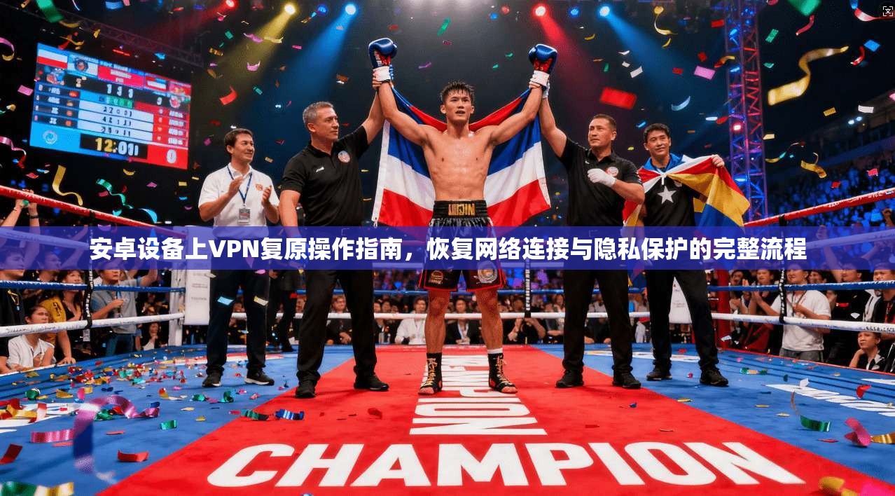 安卓设备上VPN复原操作指南，恢复网络连接与隐私保护的完整流程