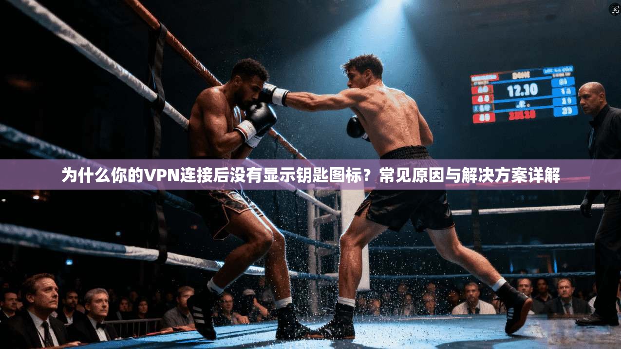 为什么你的VPN连接后没有显示钥匙图标？常见原因与解决方案详解