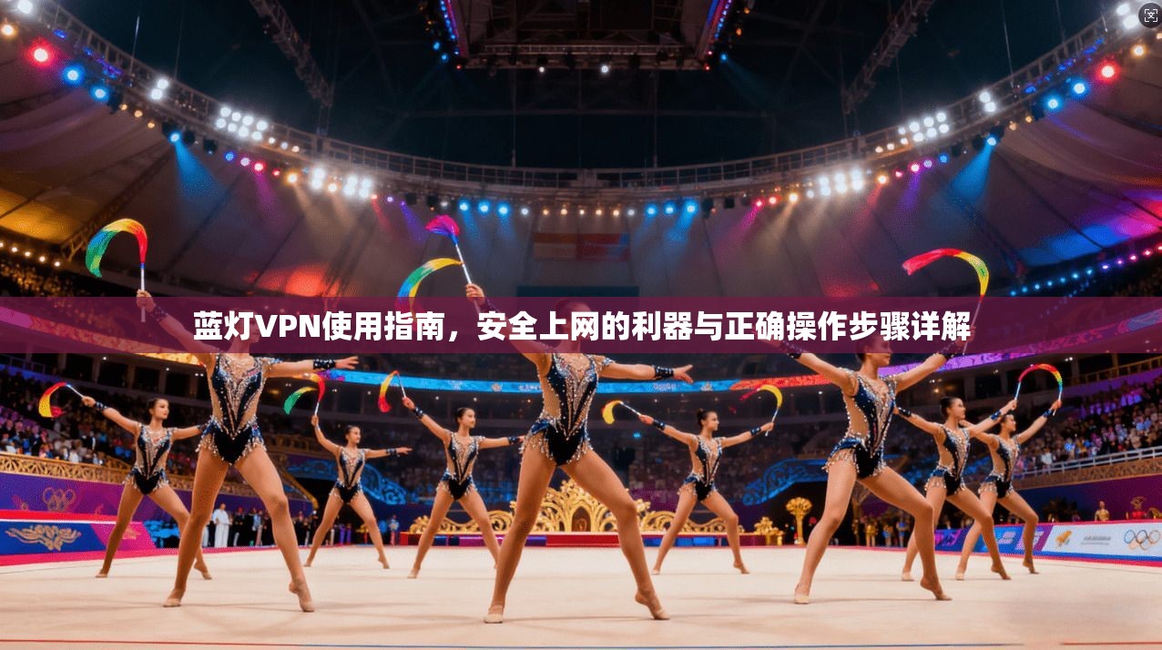 蓝灯VPN使用指南，安全上网的利器与正确操作步骤详解