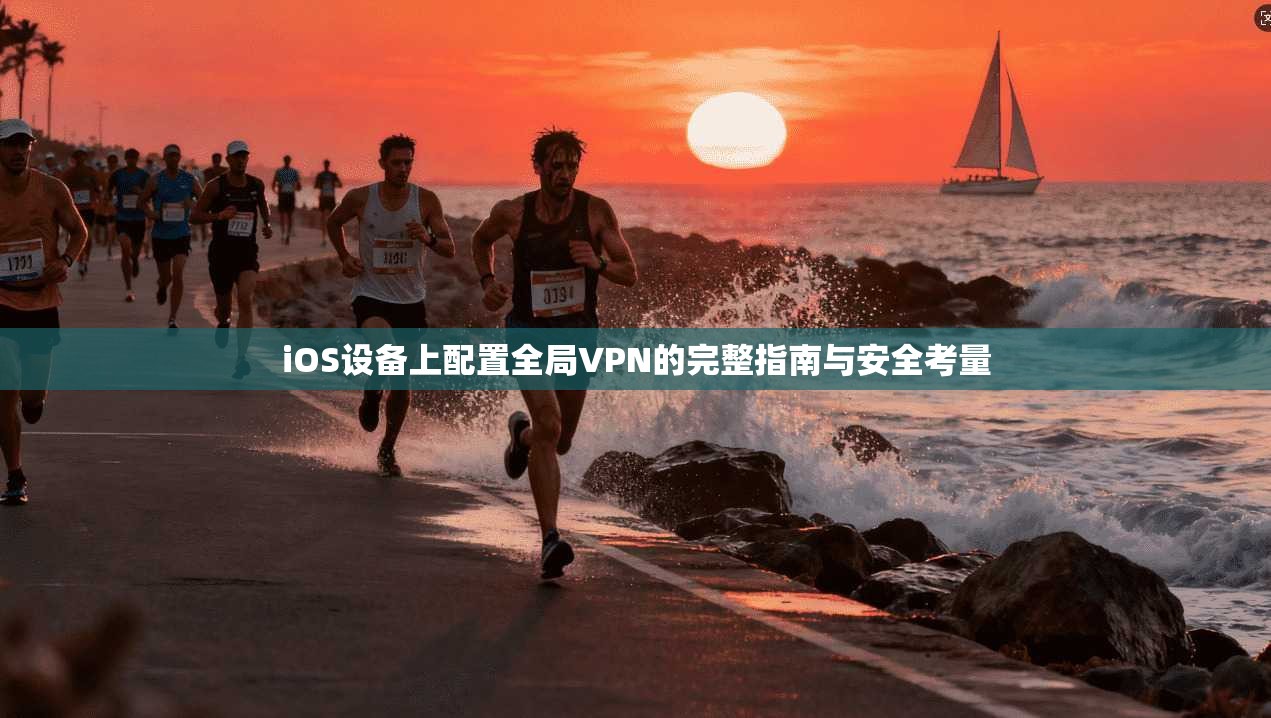 iOS设备上配置全局VPN的完整指南与安全考量