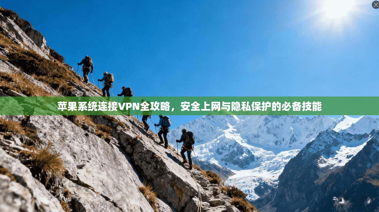 苹果系统连接VPN全攻略，安全上网与隐私保护的必备技能