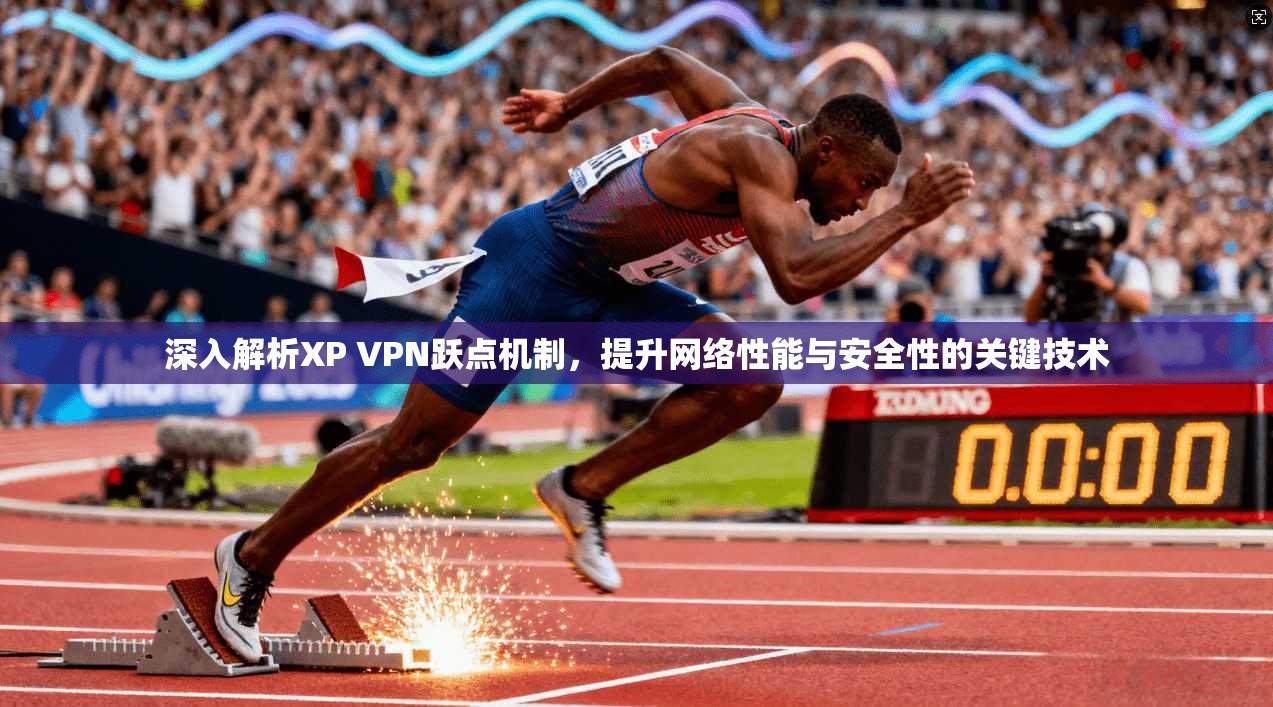 深入解析XP VPN跃点机制，提升网络性能与安全性的关键技术
